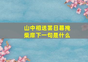 山中相送罢日暮掩柴扉下一句是什么