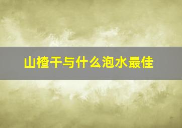 山楂干与什么泡水最佳