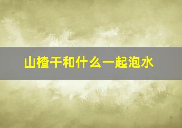 山楂干和什么一起泡水