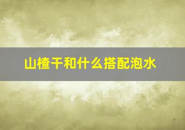 山楂干和什么搭配泡水