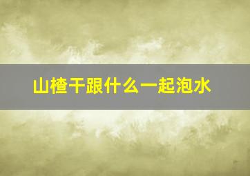 山楂干跟什么一起泡水