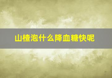 山楂泡什么降血糖快呢