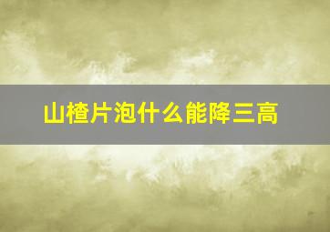 山楂片泡什么能降三高