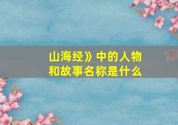 山海经》中的人物和故事名称是什么