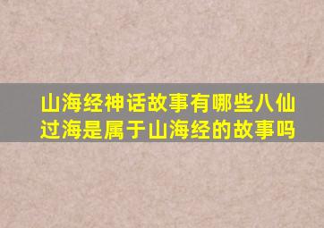 山海经神话故事有哪些八仙过海是属于山海经的故事吗