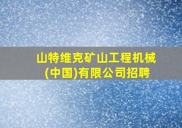 山特维克矿山工程机械(中国)有限公司招聘