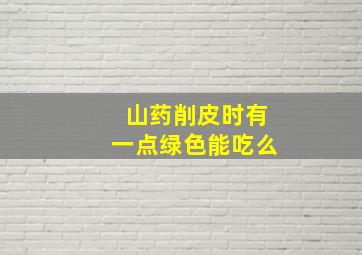 山药削皮时有一点绿色能吃么