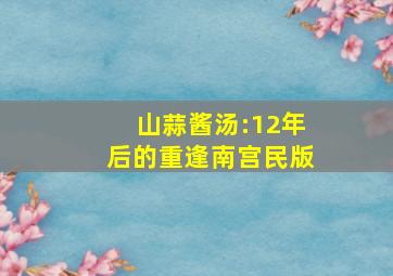 山蒜酱汤:12年后的重逢南宫民版