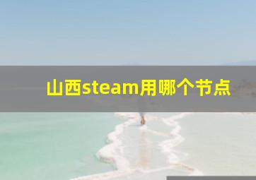 山西steam用哪个节点