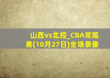 山西vs北控_CBA常规赛(10月27日)全场录像