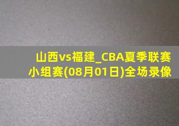 山西vs福建_CBA夏季联赛小组赛(08月01日)全场录像