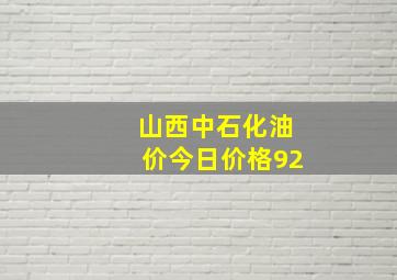 山西中石化油价今日价格92