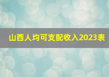 山西人均可支配收入2023表