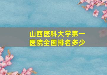 山西医科大学第一医院全国排名多少