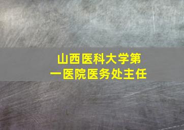 山西医科大学第一医院医务处主任