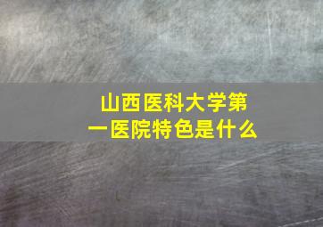 山西医科大学第一医院特色是什么