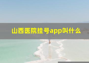 山西医院挂号app叫什么