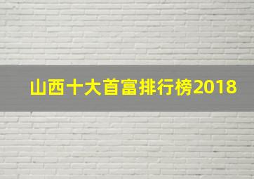 山西十大首富排行榜2018