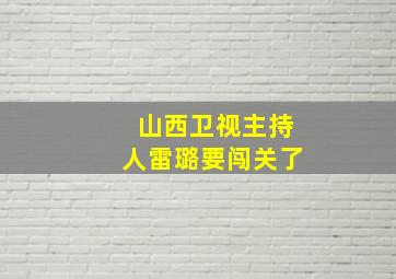 山西卫视主持人雷璐要闯关了