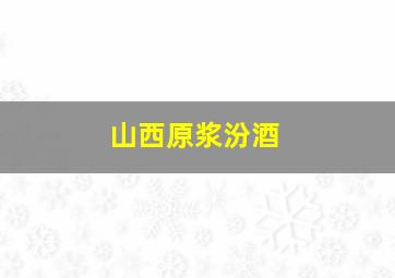 山西原浆汾酒