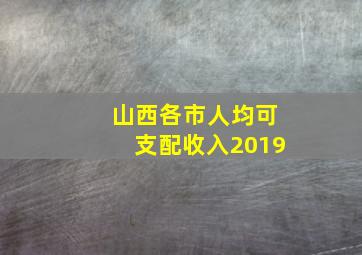 山西各市人均可支配收入2019