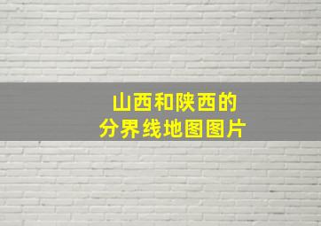 山西和陕西的分界线地图图片