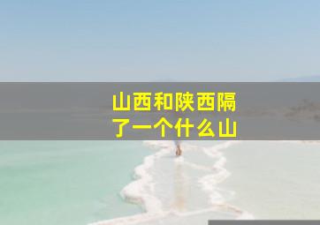 山西和陕西隔了一个什么山