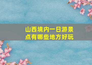 山西境内一日游景点有哪些地方好玩