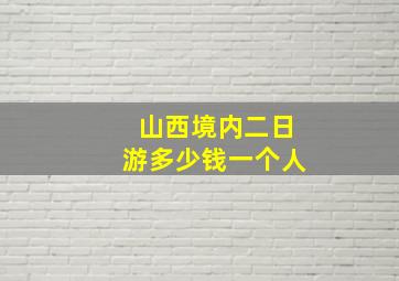 山西境内二日游多少钱一个人