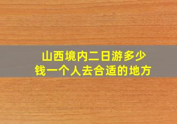 山西境内二日游多少钱一个人去合适的地方