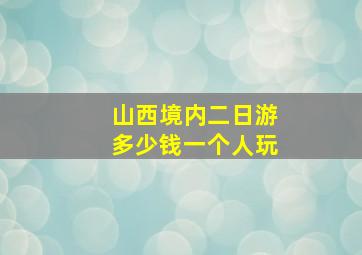 山西境内二日游多少钱一个人玩