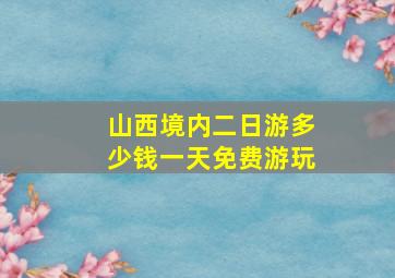 山西境内二日游多少钱一天免费游玩