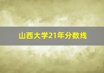 山西大学21年分数线