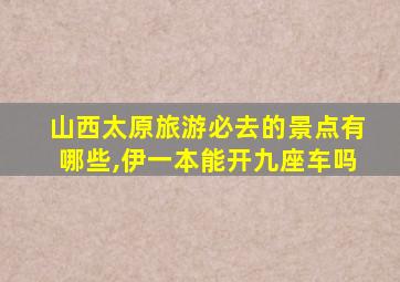 山西太原旅游必去的景点有哪些,伊一本能开九座车吗