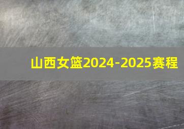 山西女篮2024-2025赛程