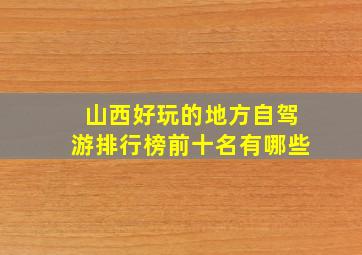 山西好玩的地方自驾游排行榜前十名有哪些