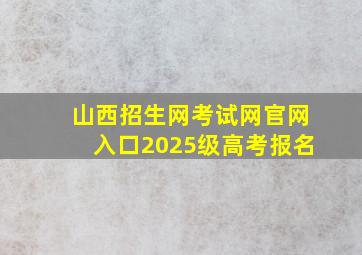 山西招生网考试网官网入口2025级高考报名