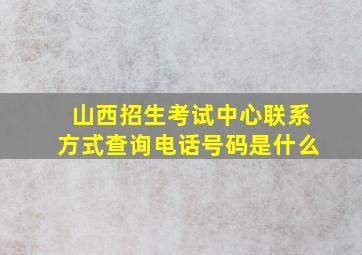 山西招生考试中心联系方式查询电话号码是什么