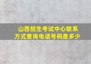 山西招生考试中心联系方式查询电话号码是多少