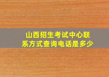 山西招生考试中心联系方式查询电话是多少