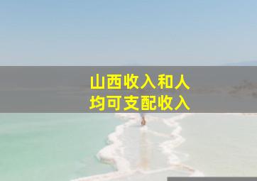 山西收入和人均可支配收入