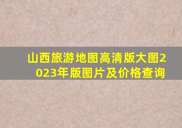 山西旅游地图高清版大图2023年版图片及价格查询