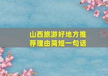 山西旅游好地方推荐理由简短一句话