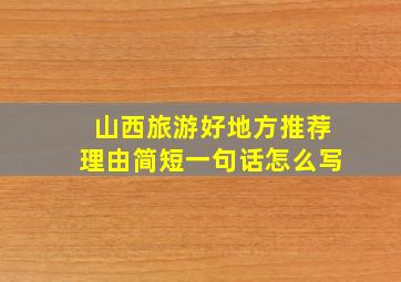 山西旅游好地方推荐理由简短一句话怎么写