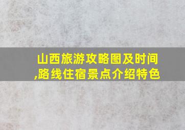 山西旅游攻略图及时间,路线住宿景点介绍特色