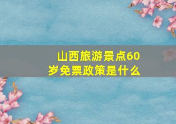 山西旅游景点60岁免票政策是什么