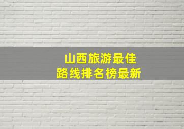 山西旅游最佳路线排名榜最新