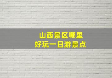 山西景区哪里好玩一日游景点