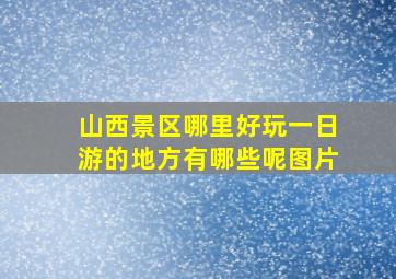 山西景区哪里好玩一日游的地方有哪些呢图片