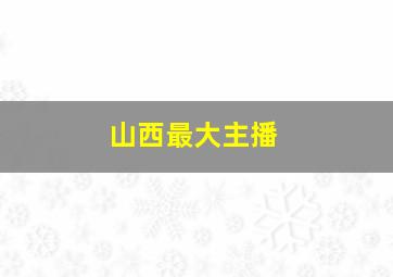 山西最大主播